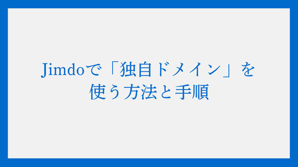 Jimdoで「独自ドメイン」を使う方法と手順：ビジネスで取得しないと損をする3つの理由