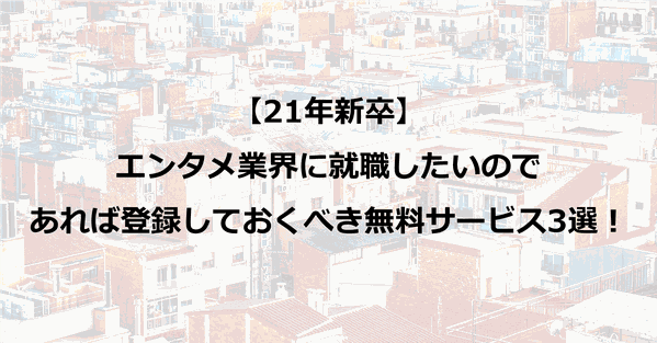 【21年新卒】エンタメ業界に就職したいのであれば登録しておくべき無料サービス3選!