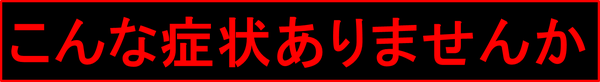 こんな症状があれば要注意です。