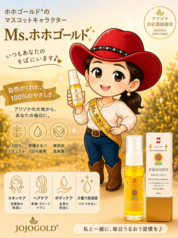 👒 Ms.ホホゴールド® 公式マスコットキャラクター  「いつもあなたのそばに。」  アリゾナの太陽と大地に育まれた原種ホホバの恵みを、ホホゴールド®とともに世界中の皆様へ。このデザインは、親しみやすい笑顔と赤いカウボーイハットが印象的で、ホホゴールド®の魅力やアリゾナ自社農園のストーリーを伝える「ブランドの顔」として活躍するキャラクターにふさわしい雰囲気になっています。🌵💛✨