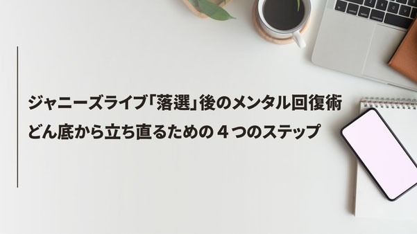 ジャニーズライブ「落選」後のメンタル回復術。どん底から立ち直るための４つのステップ