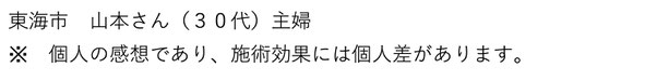 東海市　山本さん（３０代）主婦　個人の感想であり、施術効果には個人差があります。