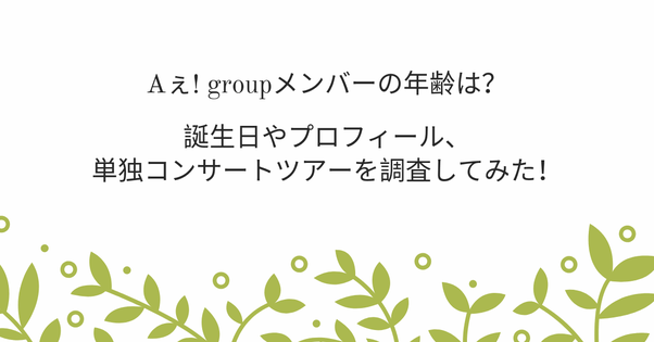 Aぇ! groupメンバーの年齢は?誕生日やプロフィール、単独コンサートツアーを調査してみた!