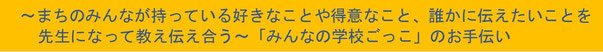 ～まちのみんなが持っている好きなことや得意なこと、誰かに伝えたいことを先生になって教え伝え合う～「みんなの学校ごっこ」のお手伝い