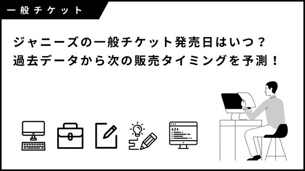 【保存版】ジャニーズ（現STARTO）一般チケット発売日はいつ？｜過去データから次の販売タイミングを予測！