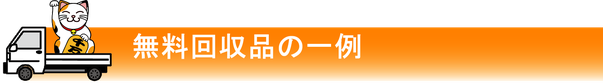 まねきねこ本舗　無料回収多数　無料回収品の一例