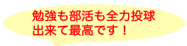 勉強も部活も全力投球出来て最高です！