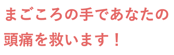 まごころの手であなたの頭痛を救います！