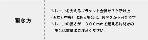 ※レールを支えるブラケット金具が３ケ所以上（両端と中央）にある場合は、片開きが不可能です。  ※レールの長さが１３００ｍｍを超える片開きの場合は重量にご注意ください。