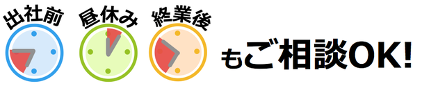 出社前、昼休み、終業後もご相談OK！