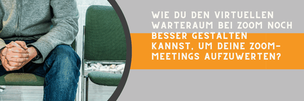 Wie Du den virtuellen Warteraum bei ZOOM noch besser gestalten kannst, um Deine ZOOM-Meetings aufzuwerten?