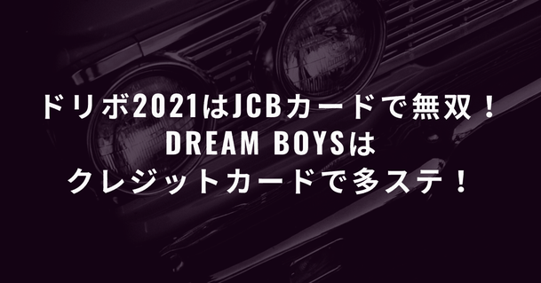 【必見】ドリボ2021はJCBカードで無双!DREAM BOYSはクレジットカードで多ステ!