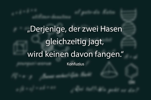 Zitat: "Derjenige, der zwei Hasen gleichzeitig jagt, wird keinen davon fangen." Von Konfuzius