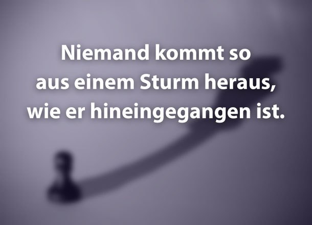 Zitat, Niemand kommt so aus einem Sturm heraus, wie er hineingegangen ist