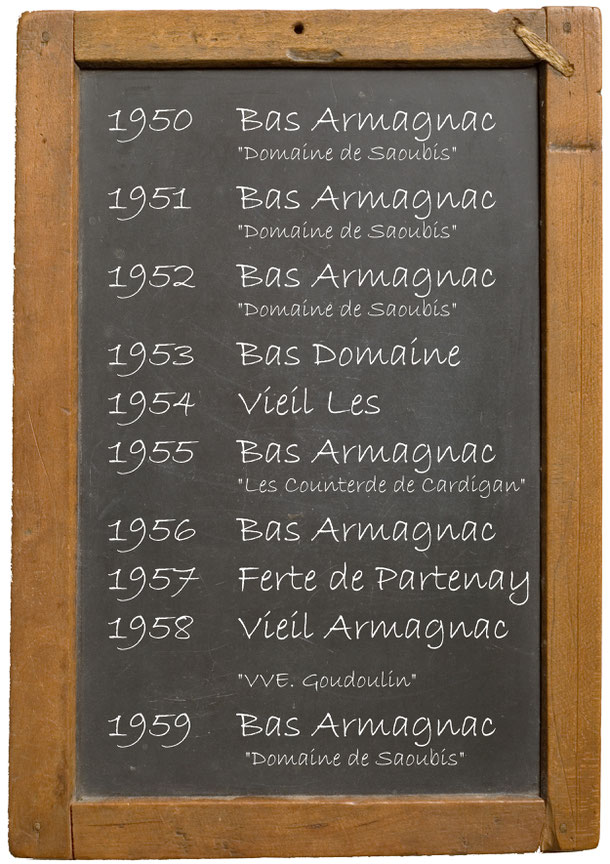 1950  Bas Armagnac "Domaine de Saoubis" 1951 Bas Armagnac "Domaine de Saoubis" 1952 Bas Armagnac "Domaine de Saoubis" 1953 Bas Domaine 1954 Vieil Les  1955 Bas Armagnac "Les Counterde de Cardigan" 1956 Bas Armagnac 1957 Ferte de Partenay 1958 Vieil Armagn