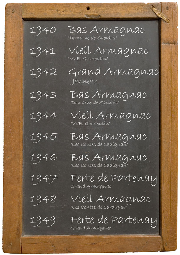 1940 Bas Armagnac "Domaine de Saoubis" 1941Vieil Armagnac "VVE. Goudoulin" 1942 Grand Armagnac Janneau 1943 Bas Armagnac "Domaine de Saoubis" 1944 Vieil Armagnac ""VVE. Goudoulin" 1945 Bas Armagnac "Les Contes de Cadignan" 1946 Bas Armagnac "Les Contes de