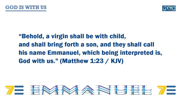 A quote of Bible verse Matthew 1:23 – “Behold, a virgin shall be with child, and shall bring forth a son, and they shall call his name Emmanuel, which being interpreted is, God with us.” – and given the marker, “GOD IS WITH US”