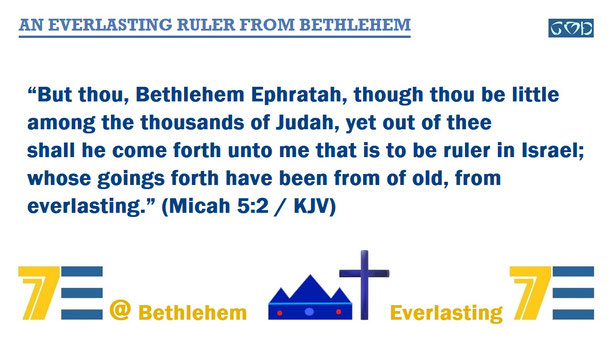 A quote of Bible verse Micah 5:2 – “But thou, Bethlehem… out of thee shall he come forth unto me that is to be ruler in Israel; whose goings forth have been from… everlasting.” – and given the marker, “AN EVERLASTING RULER FROM BETHLEHEM”
