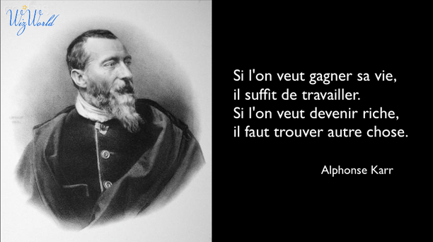"Si l'on veut gagner sa vie, il suffit de travailler. Si l'on veut devenir riche, il faut trouver autre chose." Alphonse Karr