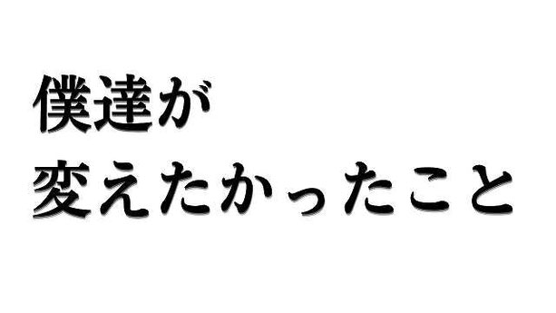僕達が変えたかったこと