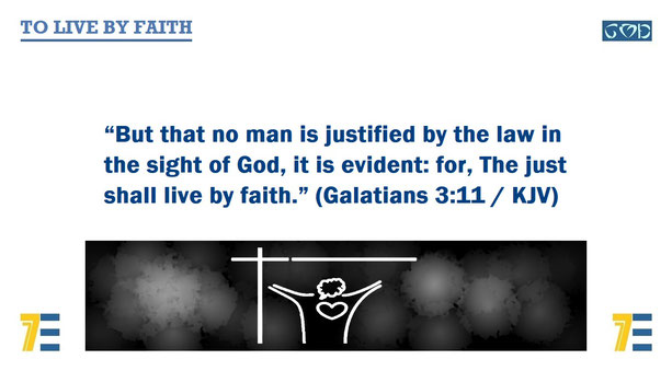 A quote of Bible verse Galatians 3:11 – “But that no man is justified by the law in the sight of God, it is evident: for, The just shall live by faith.” – and given the marker, “TO LIVE BY FAITH”