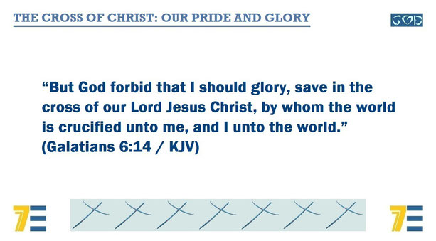 A quote of Bible verse Galatians 6:14 – “But God forbid that I should glory, save in the cross of our Lord Jesus Christ, by whom the world is crucified unto me, and I unto the world.” – and given the marker, “THE CROSS OF CHRIST: OUR PRIDE & GLORY”