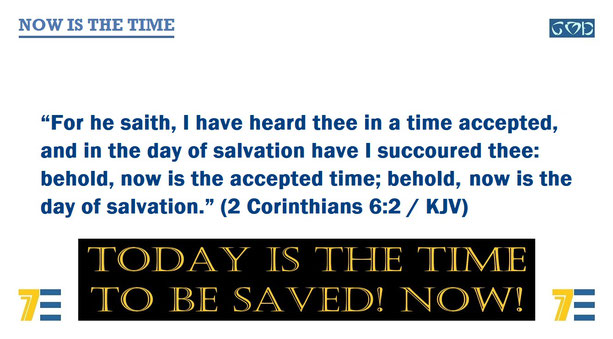 A quote of Bible verse 2 Corinthians 6:2 – “… I have heard thee in a time accepted… behold, now is the accepted time; behold, now is the day of salvation.” – and given the marker, “NOW IS THE TIME”