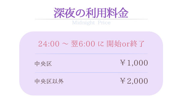 深夜の利用料金 Midnight Price 24:00～翌6:00に開始or終了 中央区 ￥1,000 中央区以外 ￥2,000 北海道 札幌 女性専門風俗