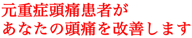 元重症頭痛患者だからこそあなたの痛みがわかります。