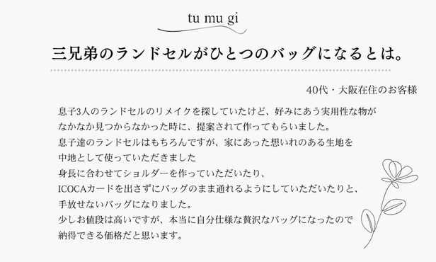 三兄弟の息子のランドセルが母親のバッグになりました。世界にひとつしかない唯一無二の宝物です。オーダーして本当に満足です。