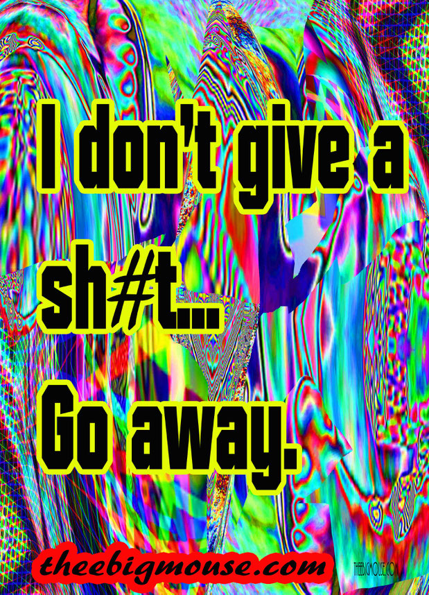I don't give a sh#t... Go away.