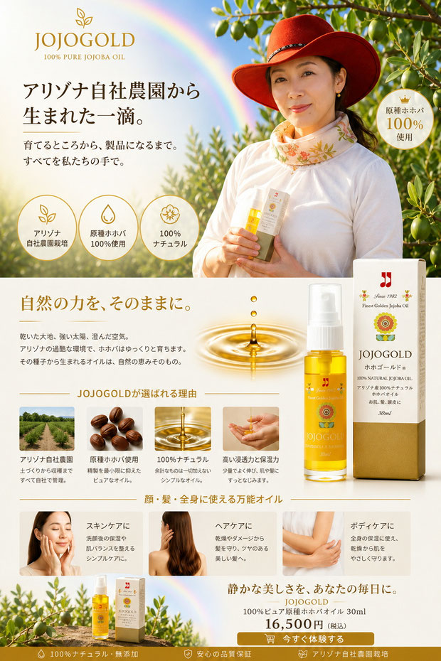 アリゾナの自社農園で育て、 私たちの手で製品化したホホバオイル。 一切の無駄を削ぎ落とした、 静かで力強い一滴。