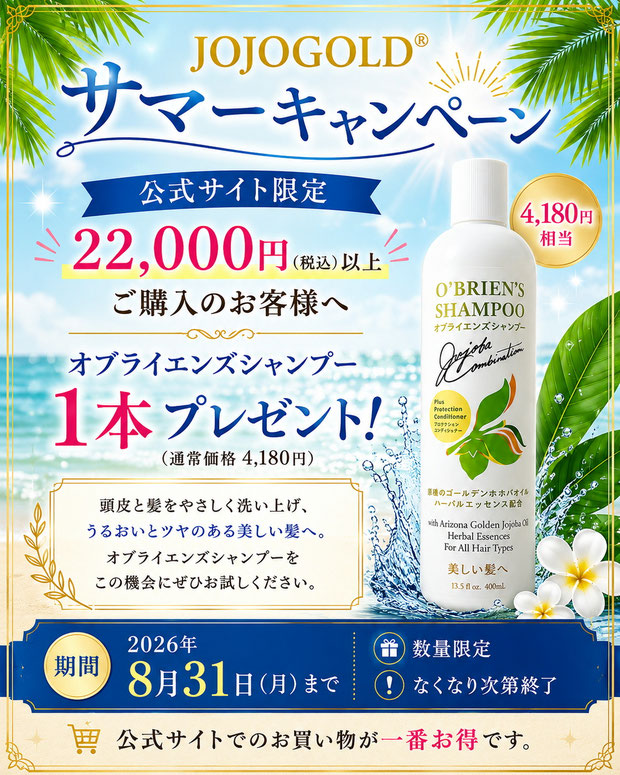 JOJOGOLD®公式サイト限定サマーキャンペーン。22,000円（税込）以上のご購入でオブライエンズシャンプー1本プレゼント。アリゾナ州産原種ホホバオイル配合のシャンプーを紹介する夏限定PR画像。