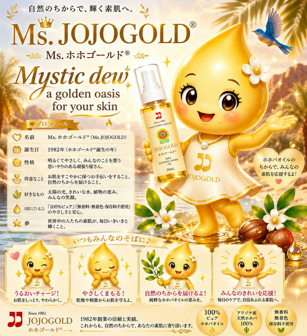 Ms. JOJOGOLD®(Ms. ホホゴールド®)の公式マスコットキャラクター。黄金色のホホバオイルのしずくをモチーフにした可愛らしい妖精が、ホホゴールド®のボトルを手に、アリゾナのオアシスを背景に笑顔で立つイラスト。『Mystic dew, a golden oasis for your skin』をテーマに、自然の恵みと美しさを表現しています。