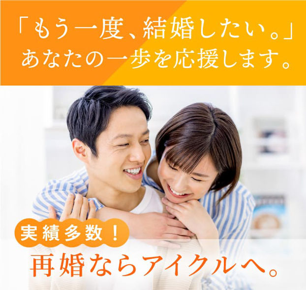 再婚ならアイクルへ/「もう一度、結婚したい。」あなたの一歩を応援します。/バツイチで不安な方を全力でサポートします