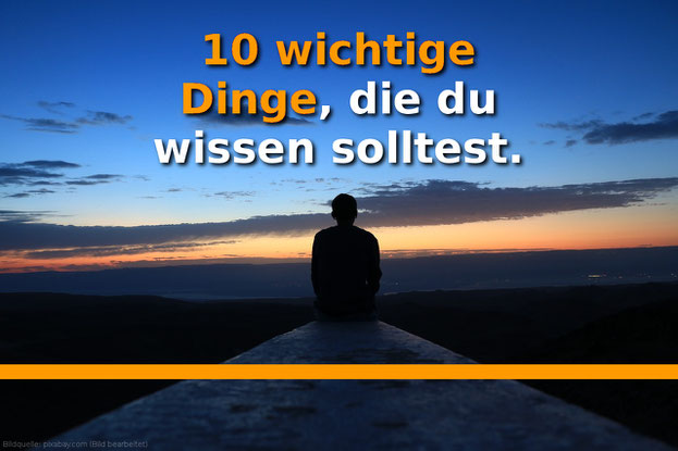 10 wichtige Dinge, die du wissen solltest für ein bessere Leben.