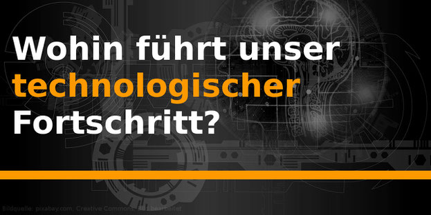 Wohin führt uns unser technologischer Fortschritt?