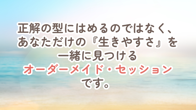 正解の型にはめるのではなく、あなただけの『生きやすさ』を一緒に見つけるオーダーメイド・セッションです。
