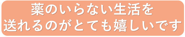 頭痛薬のいらない生活を送れることが本当に嬉しいです