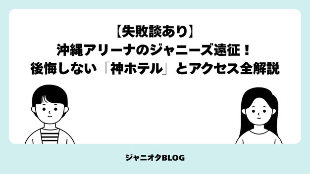【失敗談あり】沖縄アリーナのジャニーズ遠征！後悔しない「神ホテル」とアクセス全解説