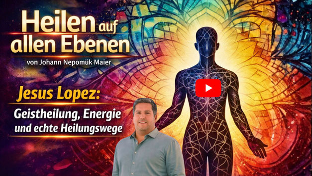 Heilen auf allen Ebenen, Jesus Lopez: Geistheilung, Energie und echte Heilungswege_YouTube