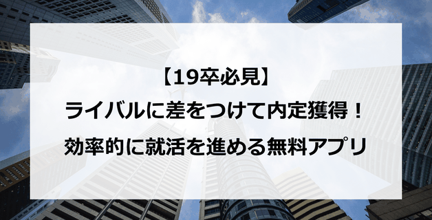 19新卒はまずココを見ろ!効率的に就活を進める夢のような無料アプリ「Start就活」とは?