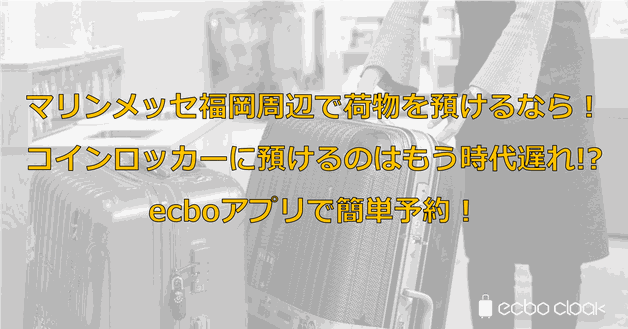 マリンメッセ福岡周辺で荷物を預けるなら!コインロッカーに預けるのはもう時代遅れ!?ecboアプリで簡単予約!
