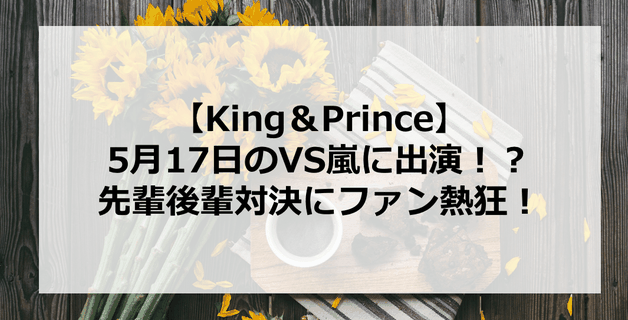【King&Prince】キンプリがVS嵐に初出演!?先輩後輩対決にファン熱狂!