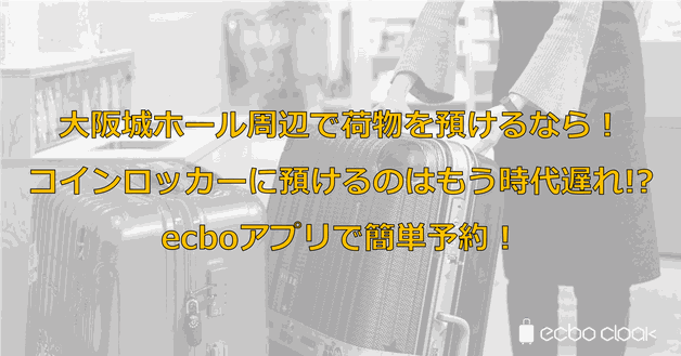 大阪城ホール周辺で荷物を預けるなら!コインロッカーに預けるのはもう時代遅れ!?ecboアプリで簡単予約!