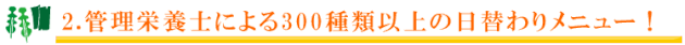 2.管理栄養士による300種類以上の日替わりメニュー！