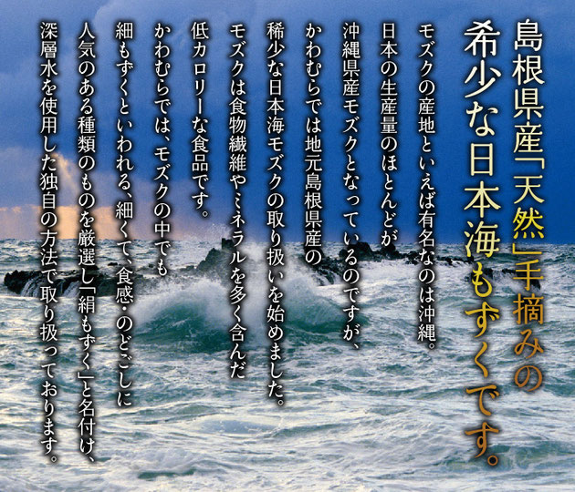 沖縄県・宮古島産の希少な最高級もずくです。モズクは食物繊維やミネラルを多く含んだ低カロリーな食品です。