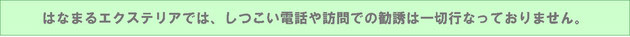 はなまるエクステリアは迷惑な勧誘をしません。