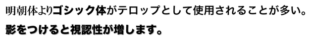 文字テロップは明朝体よりゴシック体がおススメです。影つけると視認性アップ！