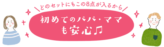 どのセットにもこの8点が入るから、初めてのパパ・ママも安心♪
